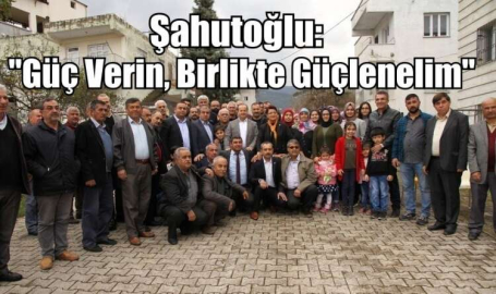 Şahutoğlu: Güç Verin, Birlikte Güçlenelim