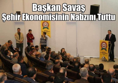 Başkan Savaş Şehir Ekonomisinin Nabzını Tuttu