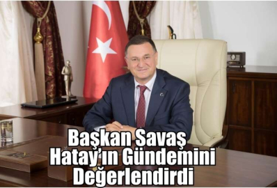 Başkan Savaş Hatay’ın Gündemini Değerlendirdi