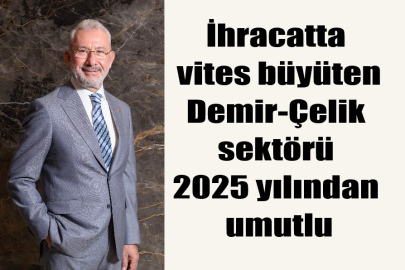 İhracatta vites büyüten Demir-Çelik sektörü 2025 yılından umutlu